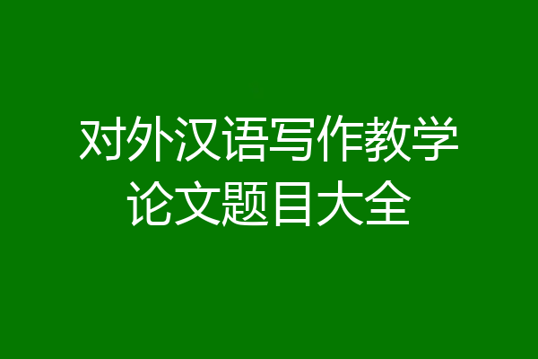 对外汉语写作教学论文题目大全