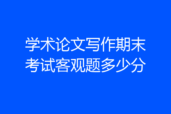学术论文写作期末考试客观题多少分