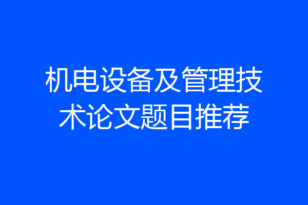 机电设备及管理技术论文题目推荐