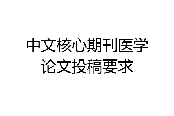 中文核心期刊医学论文投稿要求