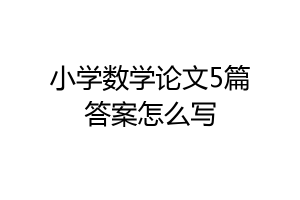 小学数学论文5篇答案怎么写