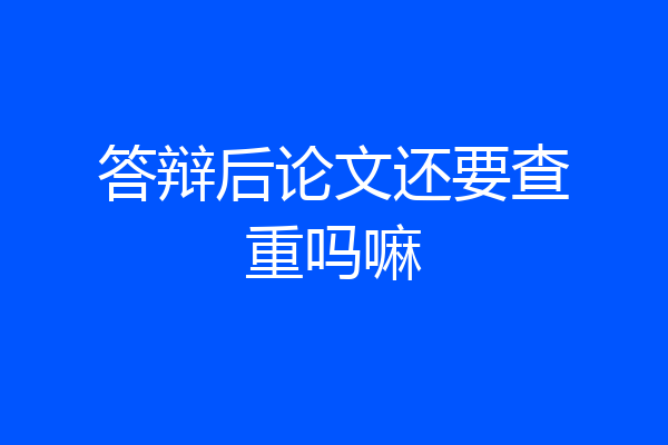 答辩后论文还要查重吗嘛
