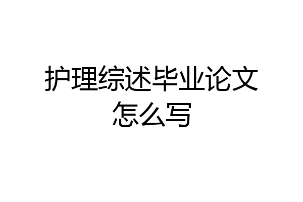 护理综述毕业论文怎么写