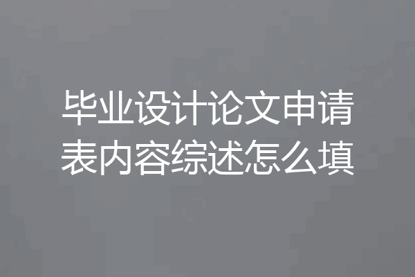 毕业设计论文申请表内容综述怎么填