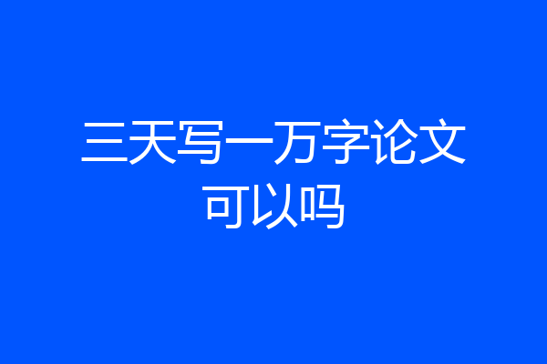 三天写一万字论文可以吗