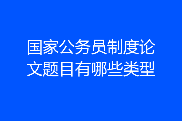 国家公务员制度论文题目有哪些类型