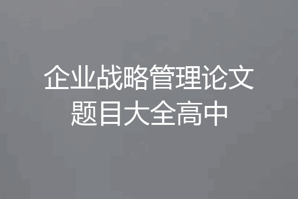 企业战略管理论文题目大全高中