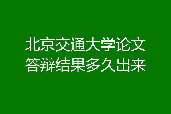 北京交通大学论文答辩结果多久出来