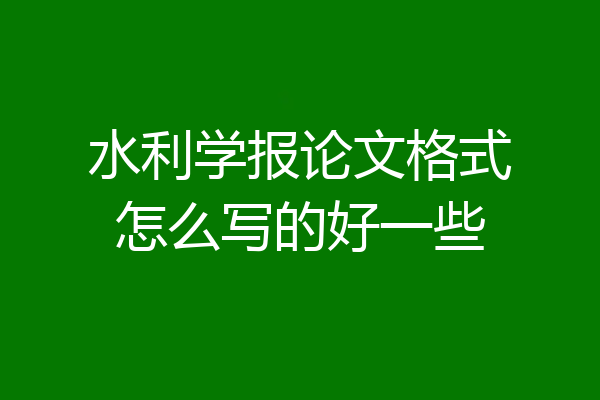 水利学报论文格式怎么写的好一些