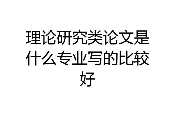 理论研究类论文是什么专业写的比较好