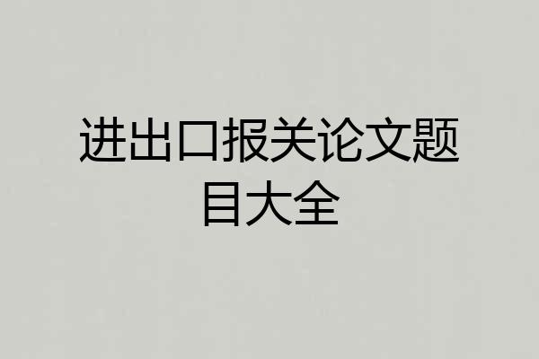 进出口报关论文题目大全