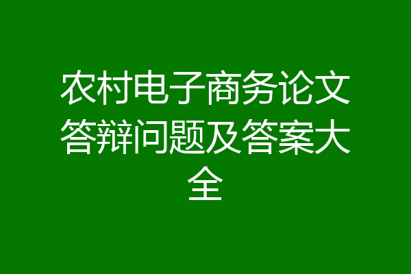 农村电子商务论文答辩问题及答案大全