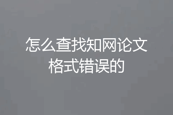 怎么查找知网论文格式错误的