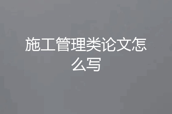 施工管理类论文怎么写