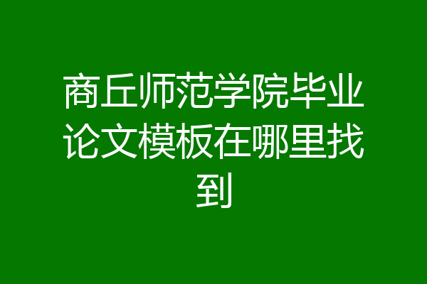 商丘师范学院毕业论文模板在哪里找到