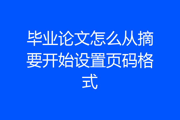 毕业论文怎么从摘要开始设置页码格式