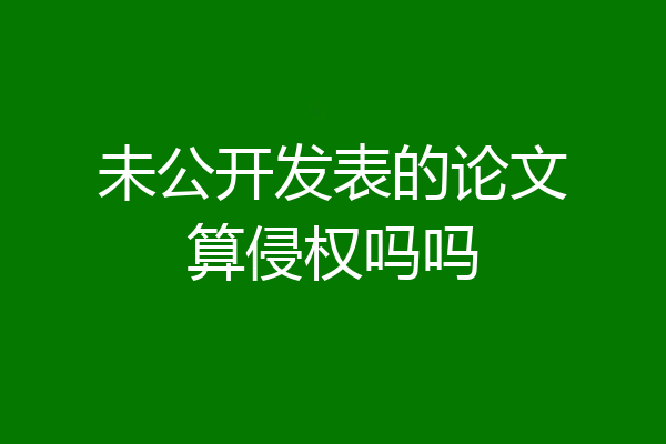 未公开发表的论文算侵权吗吗