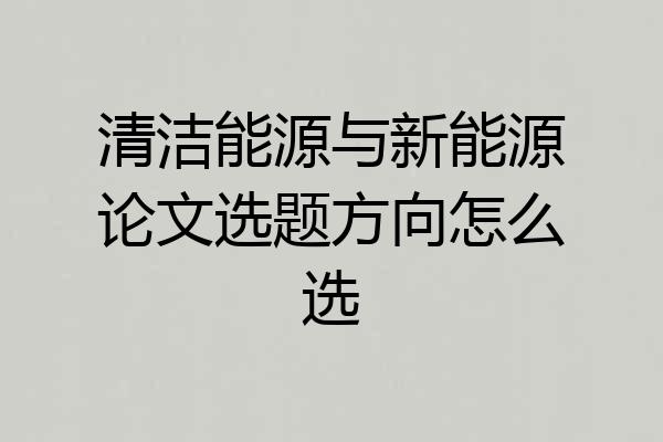 清洁能源与新能源论文选题方向怎么选
