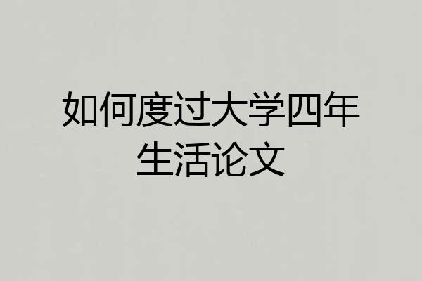 如何度过大学四年生活论文