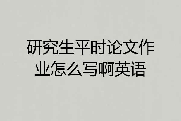 研究生平时论文作业怎么写啊英语