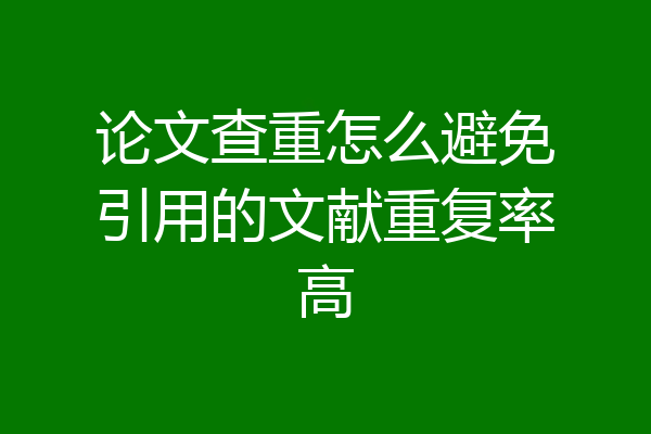 论文查重怎么避免引用的文献重复率高