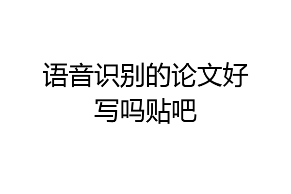 语音识别的论文好写吗贴吧