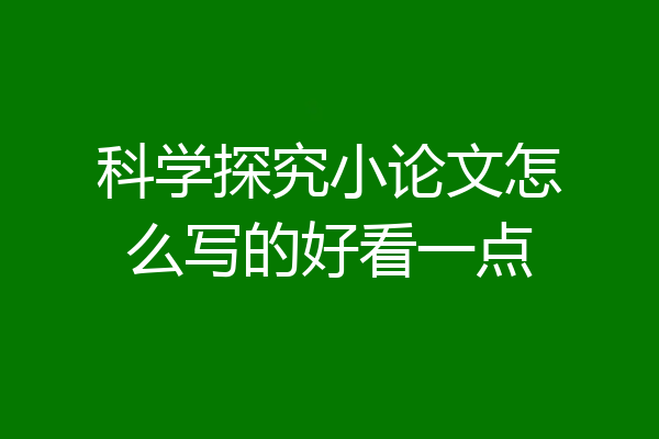 科学探究小论文怎么写的好看一点