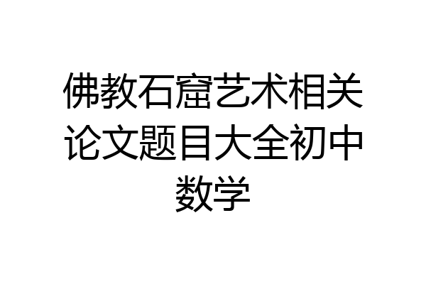 佛教石窟艺术相关论文题目大全初中数学