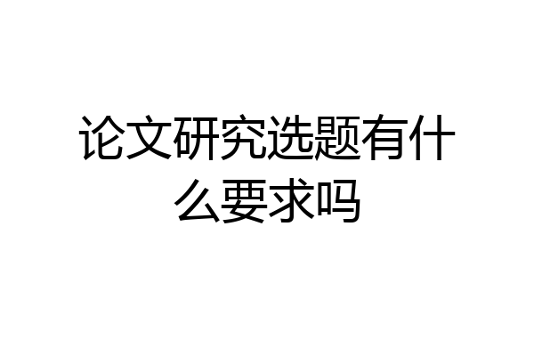 论文研究选题有什么要求吗