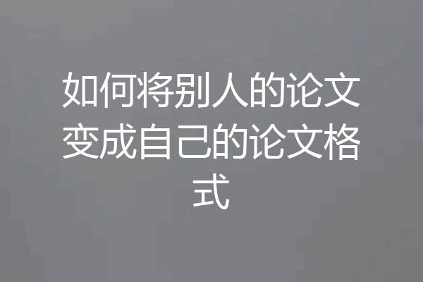 如何将别人的论文变成自己的论文格式