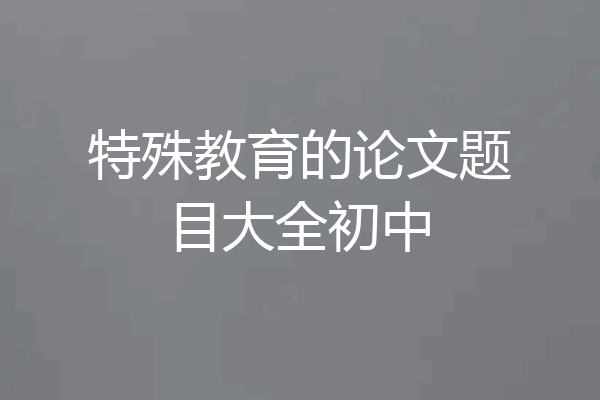 特殊教育的论文题目大全初中