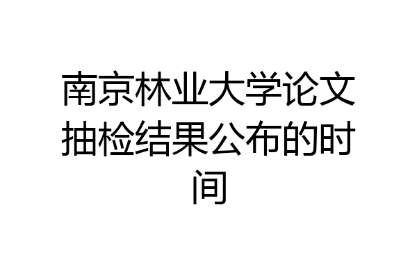 南京林业大学论文抽检结果公布的时间