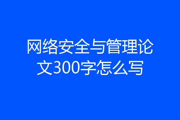 网络安全与管理论文300字怎么写