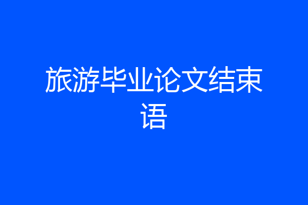 旅游毕业论文结束语
