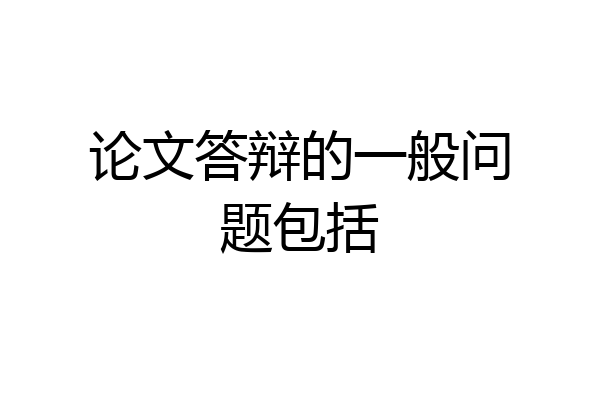 论文答辩的一般问题包括