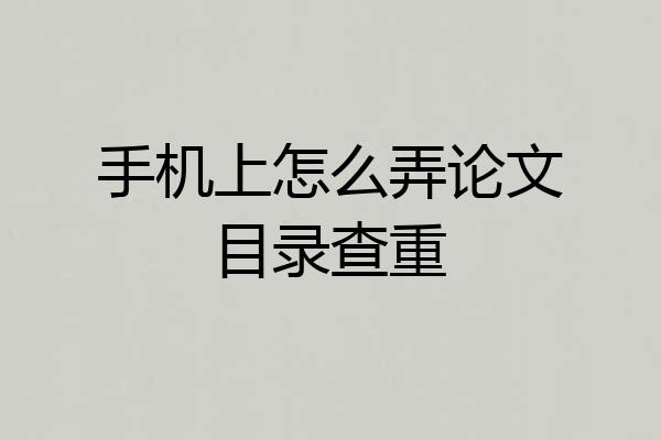 手机上怎么弄论文目录查重