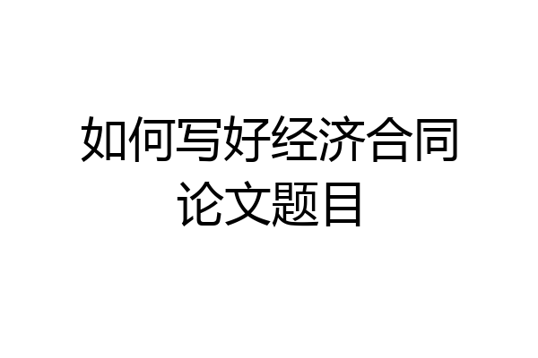 如何写好经济合同论文题目