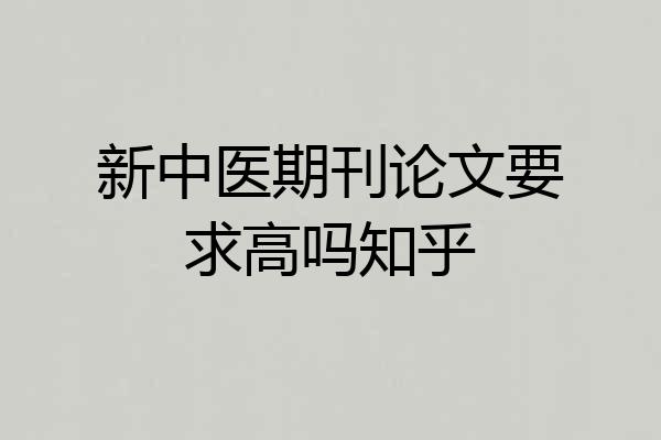 新中医期刊论文要求高吗知乎