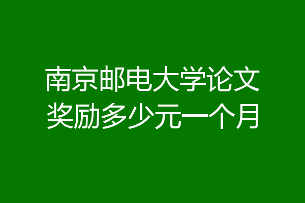 南京邮电大学论文奖励多少元一个月
