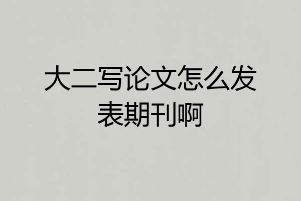 大二写论文怎么发表期刊啊