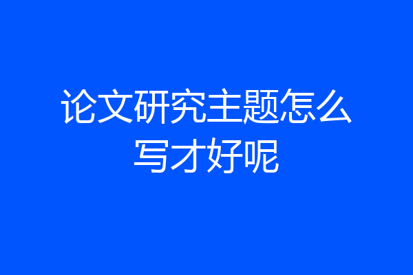 论文研究主题怎么写才好呢
