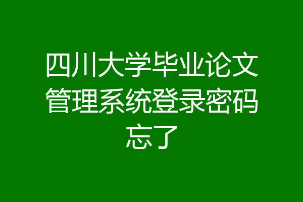 四川大学毕业论文管理系统登录密码忘了