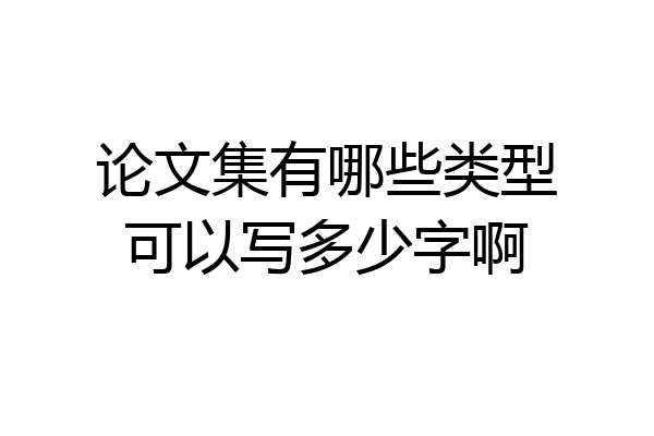 论文集有哪些类型可以写多少字啊