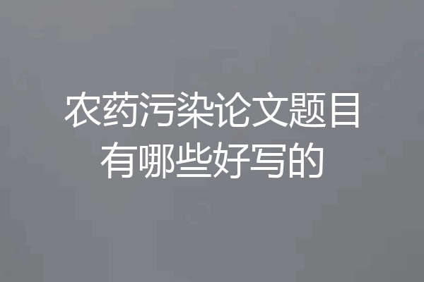 农药污染论文题目有哪些好写的