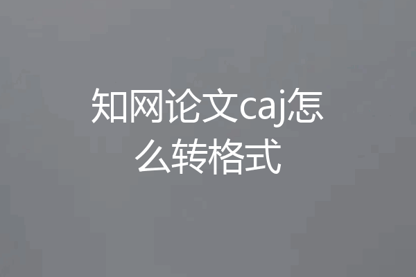 知网论文caj怎么转格式