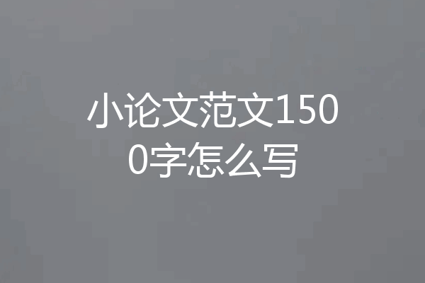 小论文范文1500字怎么写
