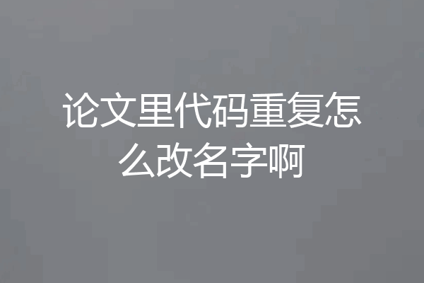 论文里代码重复怎么改名字啊