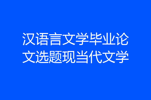 汉语言文学毕业论文选题现当代文学