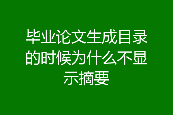 毕业论文生成目录的时候为什么不显示摘要