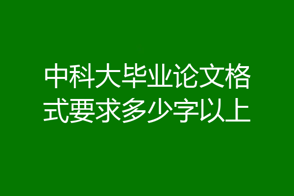 中科大毕业论文格式要求多少字以上